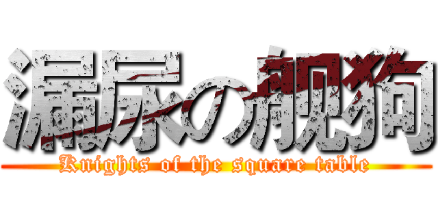 漏尿の舰狗 (Knights of the square table)
