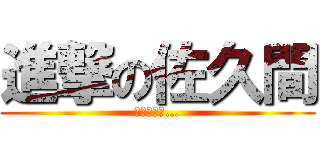 進撃の佐久間 (佐久間さん…)