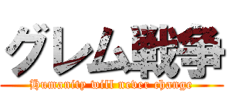 グレム戦争 (Humanity will never change)