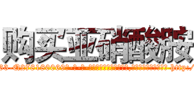 购买亚硝酸胺 (购买亚硝酸胺【电-186x2687x6963-Q278180069元-吉-药-业】我们做的是长期生意,靠的是老客户长期支持 http://sngk.net/OhPuEW
)
