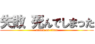 失敗 死んでしまった (attack on titan)