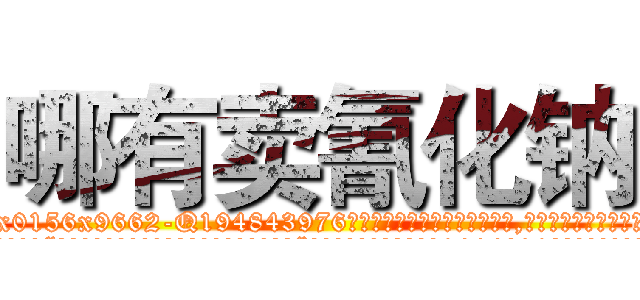 哪有卖氰化钠 (哪有卖氰化钠【电.话186x0156x9662-Q194843976林氏药业】我们做的是长期生意,靠的是老客户长期支持
参考消息网2月20日报道 韩媒称，“剩女多、离婚率高的城市，房价一定会上涨。”这是中国经济学家金岩石2016年12月参加在上海举行的房地产相关论坛时说的话。
)