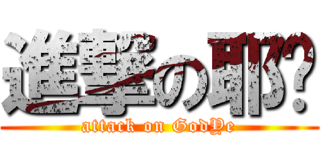 進撃の耶树 (attack on GodYe)