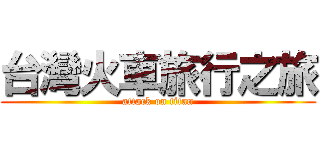 台灣火車旅行之旅 (attack on titan)