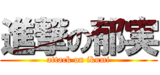 進撃の郁実 (attack on ikumi)