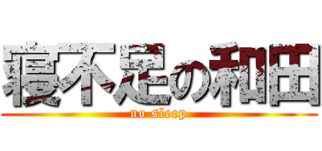 寝不足の和田 (no sleep)