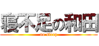 寝不足の和田 (no sleep)