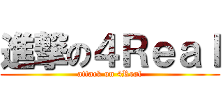 進撃の４Ｒｅａｌ (attack on 4Real)