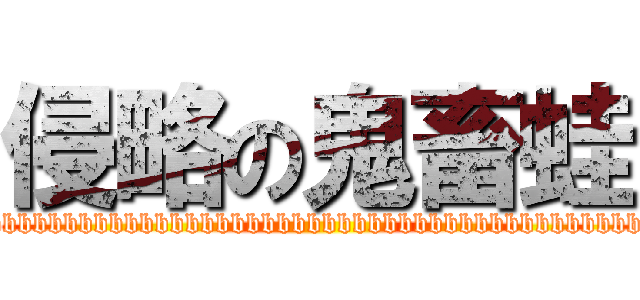 侵略の鬼畜蛙 (bbbbbbbbbbbbbbbbbbbbbbbbbbbbbbbbbbbbbbbbbbbbb)