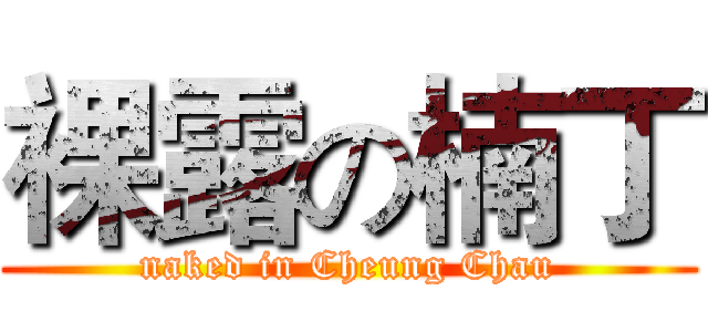 裸露の楠丁 (naked in Cheung Chau)