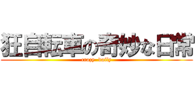 狂自転車の奇妙な日常 (crazy  daily)