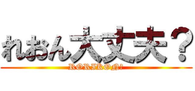 れおん大丈夫？ (RORIKON?)