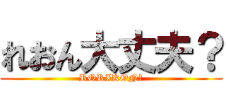 れおん大丈夫？ (RORIKON?)