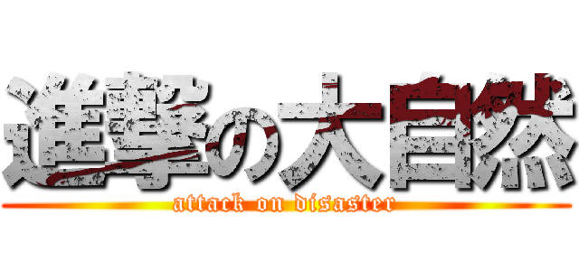 進撃の大自然 (attack on disaster)