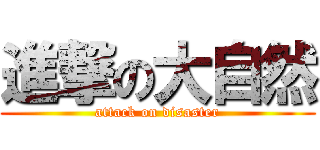進撃の大自然 (attack on disaster)