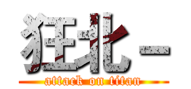 狂北－ (attack on titan)