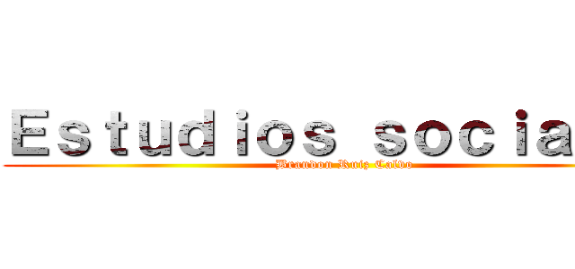 Ｅｓｔｕｄｉｏｓ ｓｏｃｉａｌｅｓ (Brandon Ruiz Calvo)
