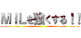 ＭＩＬを強くする！！ ()