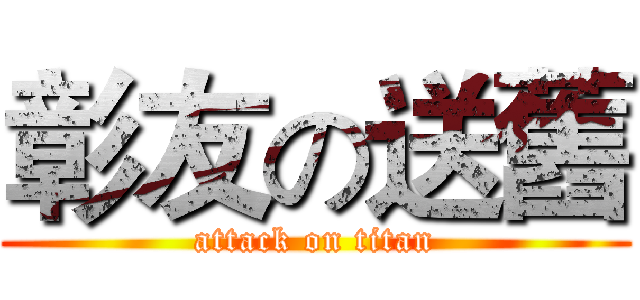 彰友の送舊 (attack on titan)