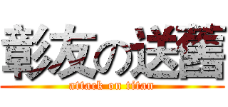 彰友の送舊 (attack on titan)