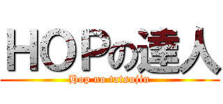 ＨＯＰの達人 (Hop no tatsujin)