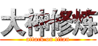 大神修炼 (attack on titan)