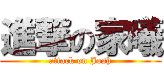 進撃の家曦 (attack on Josh)