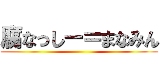 腐なっしー＝まなみん ()