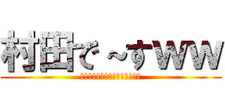 村田で～すｗｗ (ば～かやろぉおおおおおおぉぉぉ)