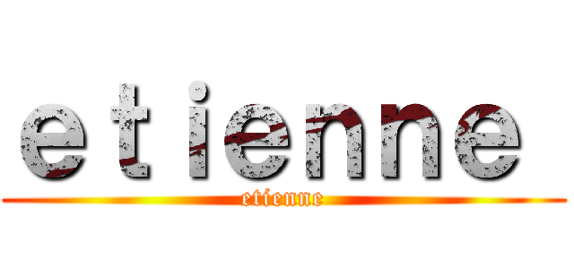 ｅｔｉｅｎｎｅ  (etienne)
