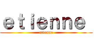 ｅｔｉｅｎｎｅ  (etienne)