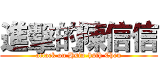 進擊的陳信信 (attack on Hsin-hsih Chen)