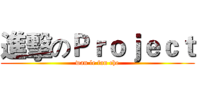 進擊のＰｒｏｊｅｃｔ (wan le fan che)