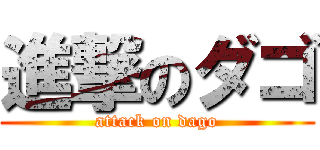 進撃のダゴ (attack on dago)