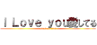 Ｉ Ｌｏｖｅ ｙｏｕ愛してる (attack on titan)