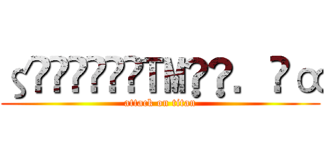 ζั͡ޓއ̶̶™̶̶．̶α (attack on titan)