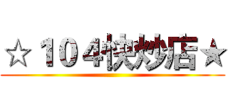 ☆１０４快炒店★ ()