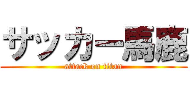 サッカー馬鹿 (attack on titan)