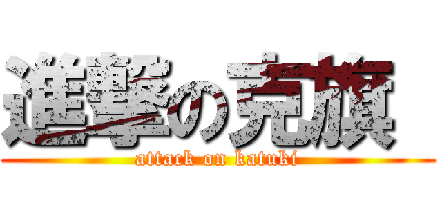 進撃の克旗  (attack on katuki)