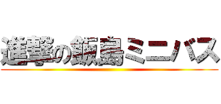進撃の飯島ミニバス ()