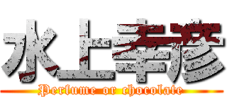 水上幸彦 (Perfume or chocolate)