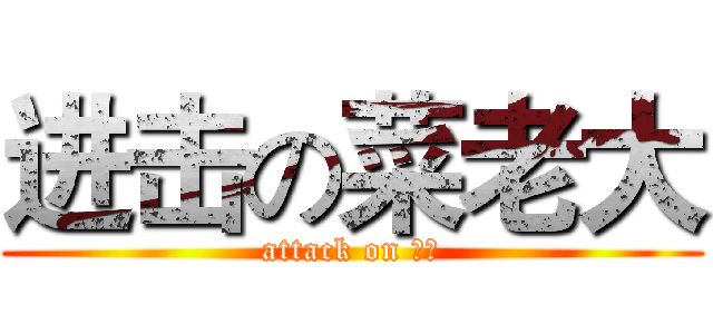 进击の菜老大 (attack on 菜菜)