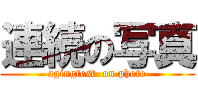 連続の写真 (agingtest  on photo)