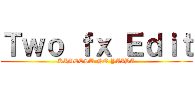 Ｔｗｏ ｆｘ Ｅｄｉｔ (KIMETSU NO YAIBA)