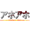 アホアホ (attack on titan)