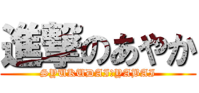 進撃のあやか (SYUKUDAI　YABAI)