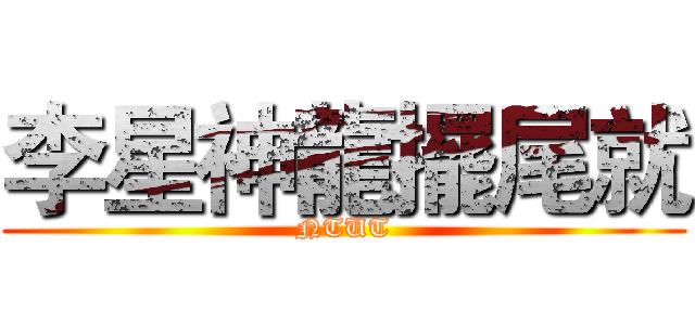 李星神龍擺尾就 (NTUT)