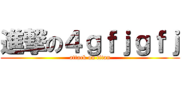 進撃の４ｇｆｊｇｆｊ (attack on titan)