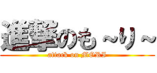 進撃のも～り～ (attack on MORI)