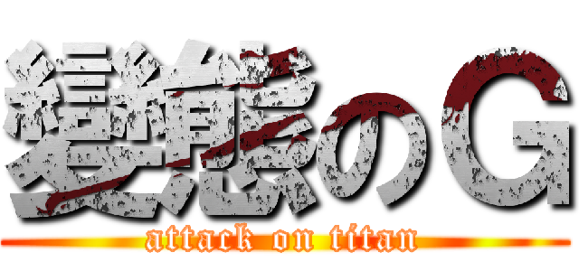 變態のＧ (attack on titan)